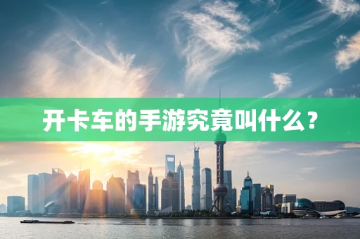 开卡车的手游究竟叫什么？