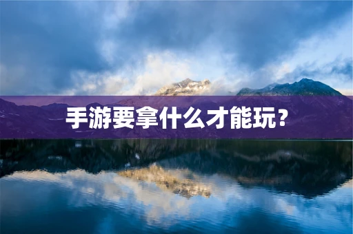 手游要拿什么才能玩？