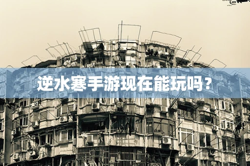 逆水寒手游现在能玩吗？