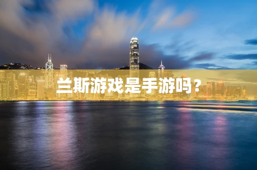 兰斯游戏是手游吗？