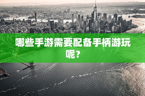 哪些手游需要配备手柄游玩呢？