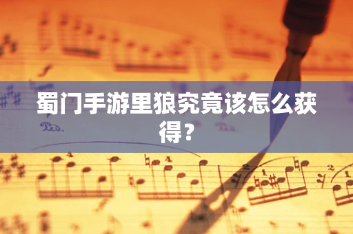 蜀门手游里狼究竟该怎么获得？