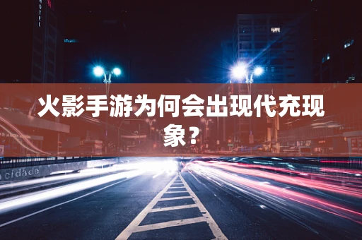 火影手游为何会出现代充现象？