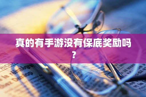 真的有手游没有保底奖励吗？