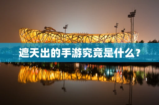 遮天出的手游究竟是什么？