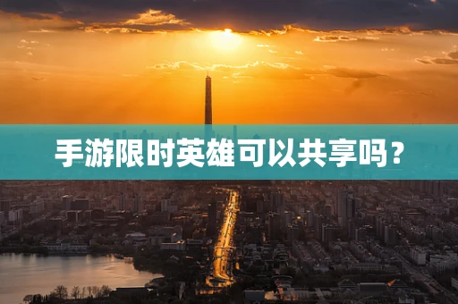 手游限时英雄可以共享吗？