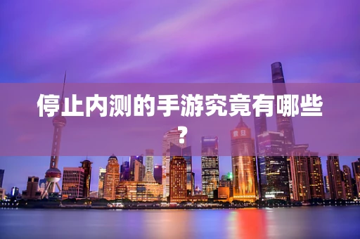 停止内测的手游究竟有哪些？