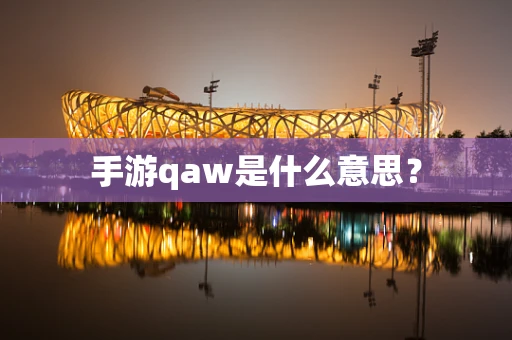 手游qaw是什么意思？