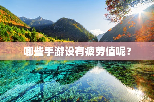 哪些手游设有疲劳值呢？