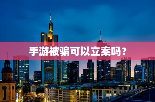 手游被骗可以立案吗？