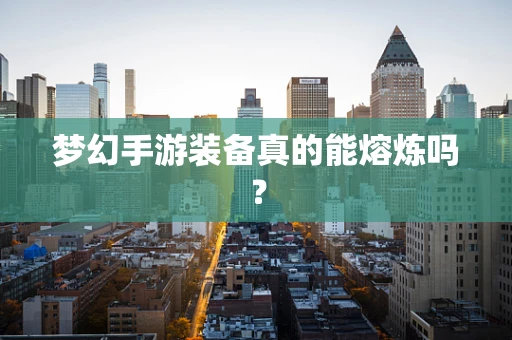 梦幻手游装备真的能熔炼吗？