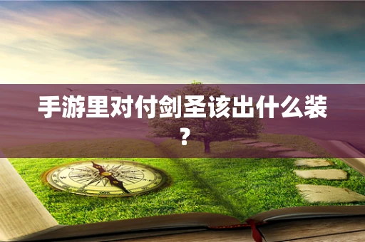 手游里对付剑圣该出什么装？