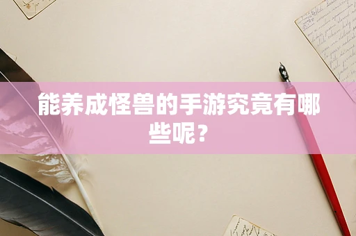 能养成怪兽的手游究竟有哪些呢？
