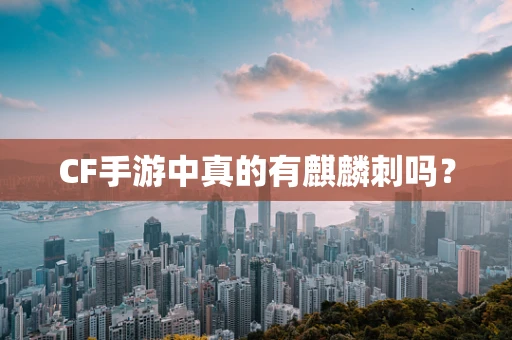 CF手游中真的有麒麟刺吗？