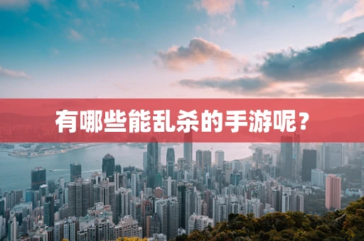有哪些能乱杀的手游呢？