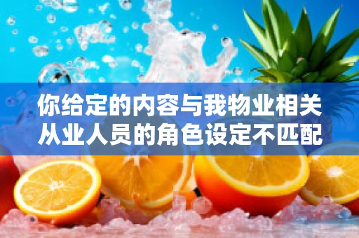 你给定的内容与我物业相关从业人员的角色设定不匹配，以下按照物业相关主题为你生成