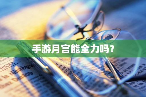 手游月宫能全力吗？
