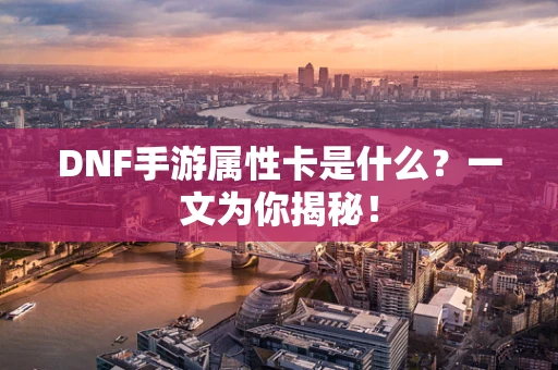 DNF手游属性卡是什么？一文为你揭秘！