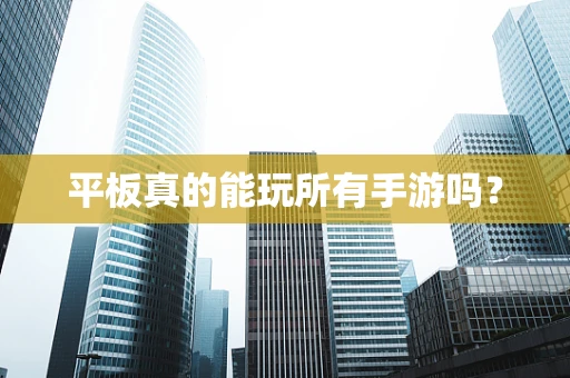 平板真的能玩所有手游吗？