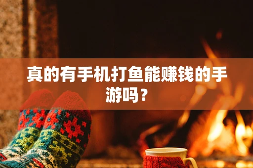 真的有手机打鱼能赚钱的手游吗？