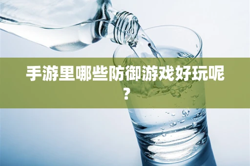 手游里哪些防御游戏好玩呢？