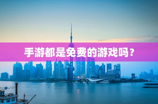 手游都是免费的游戏吗？