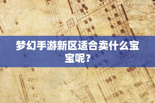 梦幻手游新区适合卖什么宝宝呢？
