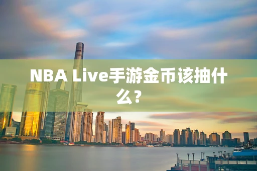 NBA Live手游金币该抽什么？