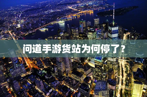 问道手游货站为何停了？