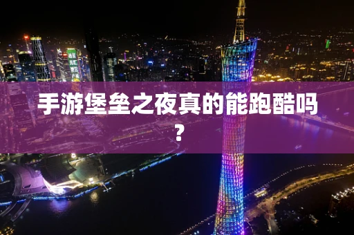 手游堡垒之夜真的能跑酷吗？