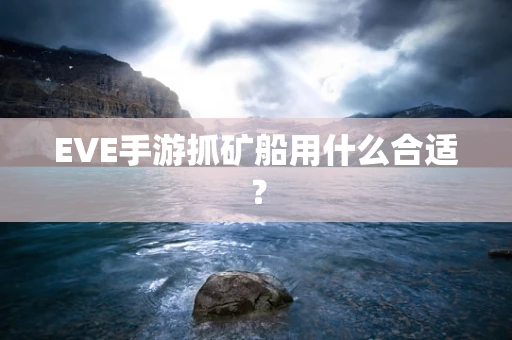 EVE手游抓矿船用什么合适？