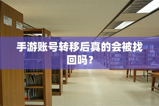 手游账号转移后真的会被找回吗？
