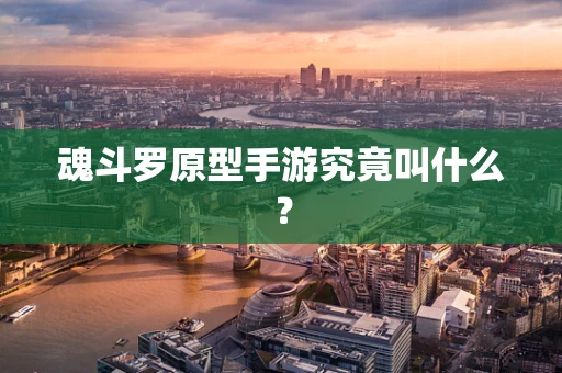 魂斗罗原型手游究竟叫什么？