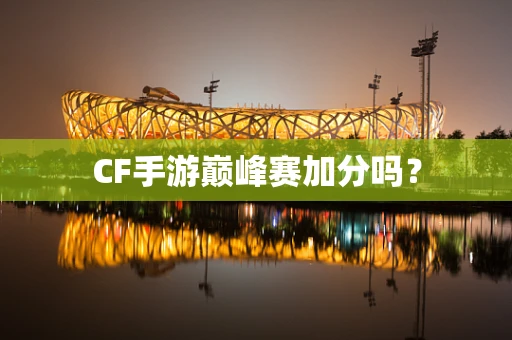 CF手游巅峰赛加分吗？