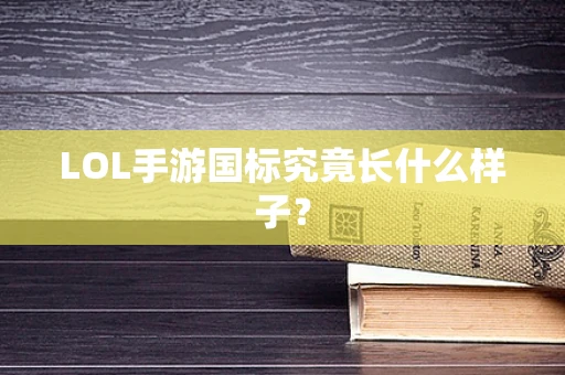 LOL手游国标究竟长什么样子？