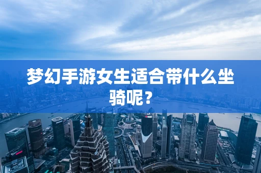 梦幻手游女生适合带什么坐骑呢？