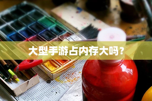 大型手游占内存大吗？