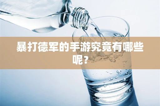 暴打德军的手游究竟有哪些呢？