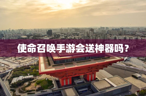 使命召唤手游会送神器吗？
