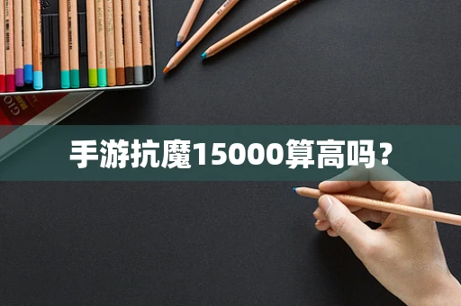 手游抗魔15000算高吗？