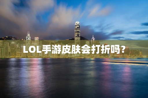 LOL手游皮肤会打折吗？
