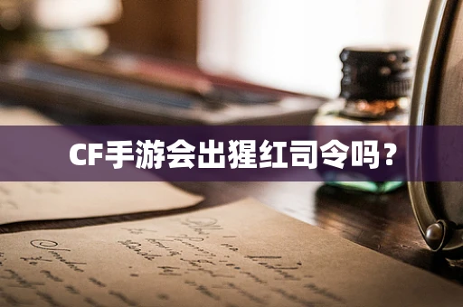 CF手游会出猩红司令吗？