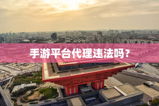 手游平台代理违法吗？