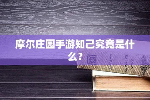 摩尔庄园手游知己究竟是什么？