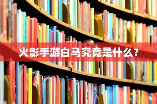 火影手游白马究竟是什么？