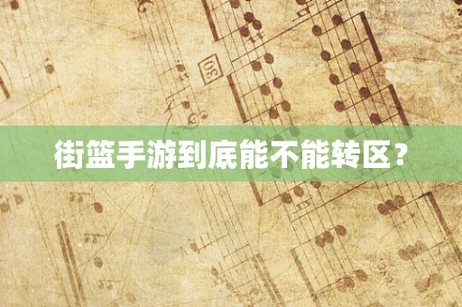 街篮手游到底能不能转区？