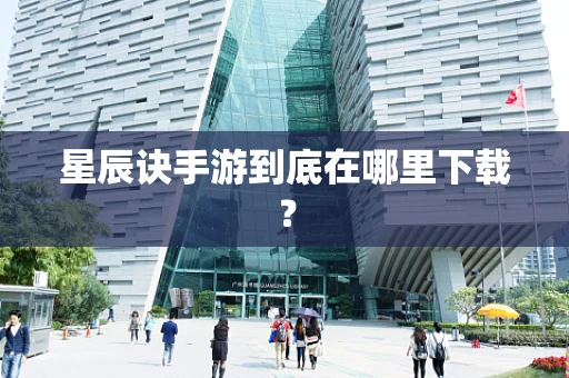 星辰诀手游到底在哪里下载？