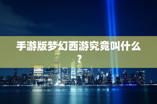 手游版梦幻西游究竟叫什么？