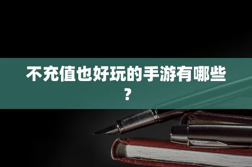 不充值也好玩的手游有哪些？