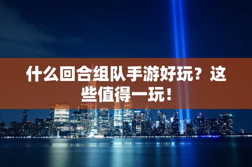 什么回合组队手游好玩？这些值得一玩！